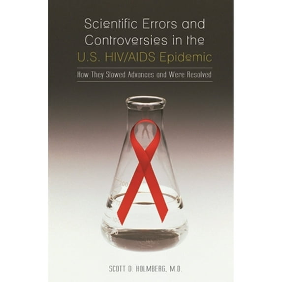 Pre-Owned Scientific Errors and Controversies in the U.S. HIV/AIDS Epidemic: How They Slowed Advances and Were Resolved (Hardcover) 0313347174 9780313347177