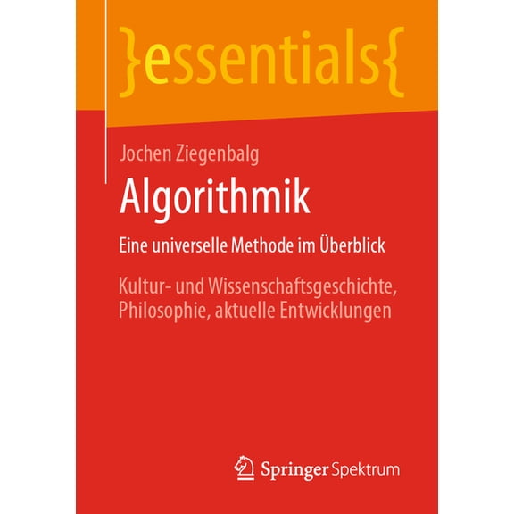 Essentials Algorithmik Eine Universelle Methode Im Ãberblick: Kultur- Und Wissenschaftsgeschichte, Philosophie, Aktuelle Entwicklun, (Paperback)
