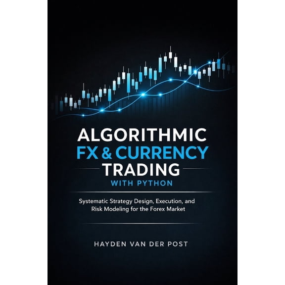 Algorithmic FX & Currency Trading with Python: Systematic Strategy Design, Execution, and Risk Modeling for the Forex Ma, (Paperback)