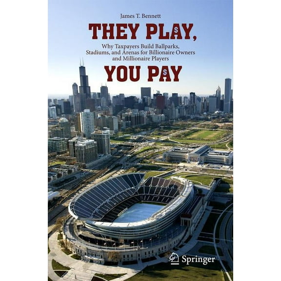They Play, You Pay: Why Taxpayers Build Ballparks, Stadiums, and Arenas for Billionaire Owners and Millionaire Players, (Paperback)