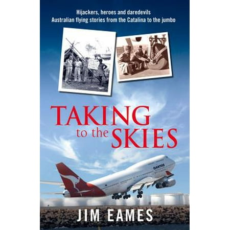 Taking to the Skies : Daredevils, Heroes and Hijackers Australian Flying Stories from the Catalina to the