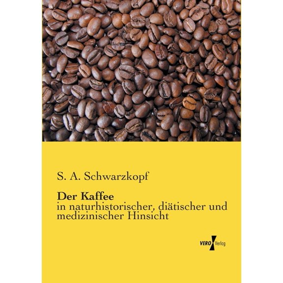 Der Kaffee: in naturhistorischer, diÃ¤tischer und medizinischer Hinsicht, (Paperback)