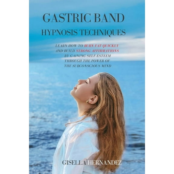 Gastric Band Hypnosis Techniques: Learn how to Burn Fat Quickly and Build Strong Affirmations by Gaining Self-Esteem thr, (Paperback)