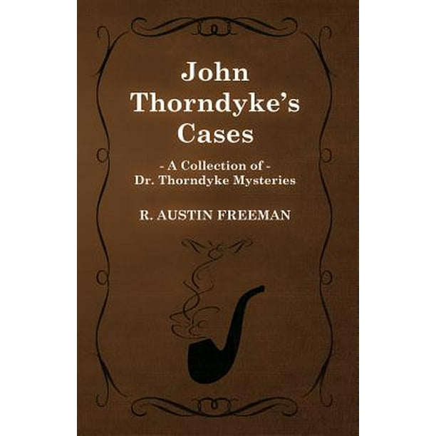 John Thorndyke's Cases (A Collection of Dr. Thorndyke Mysteries ...