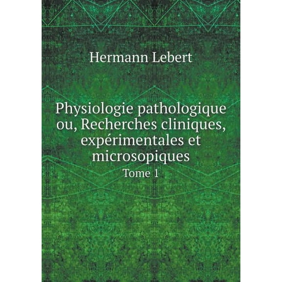 Physiologie Pathologique Ou, Recherches Cliniques, Expérimentales Et Microsopiques Tome 1 (Paperback)