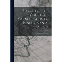 Record of the Courts of Chester County, Pennsylvania, 1681-1697 (Paperback)