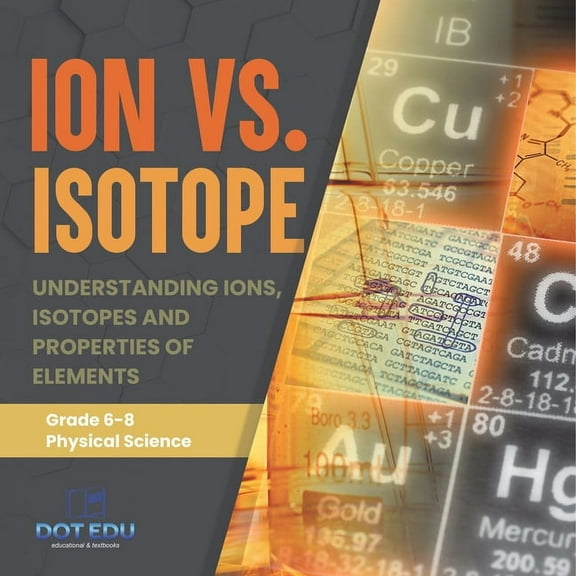 Ion vs. Isotope Understanding Ions, Isotopes and Properties of Elements Grade 6-8 Physical Science, (Paperback)
