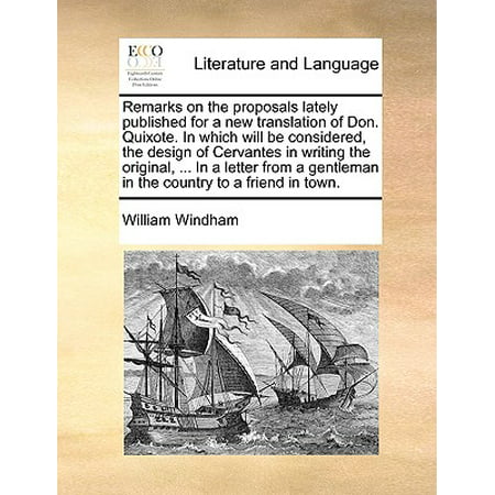 Remarks on the Proposals Lately Published for a New Translation of Don. Quixote. in Which Will Be Considered, the Design of Cervantes in Writing the Original, ... in a Letter from a Gentleman in the Country to a Friend in