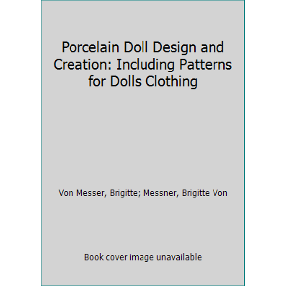 Pre-Owned Porcelain Doll Design and Creation: Including Patterns for Dolls Clothing (Hardcover) 0942620275 9780942620276