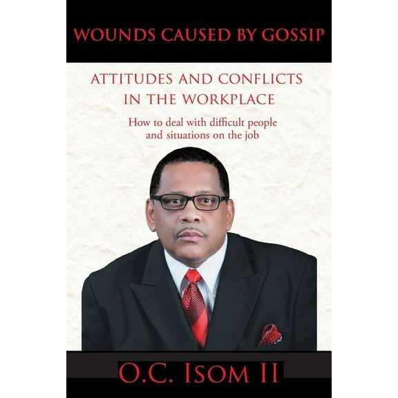 Wounds Caused by Gossip Attitudes and Conflicts in the Workplace : How to Deal With Difficult People and Situations on the Job