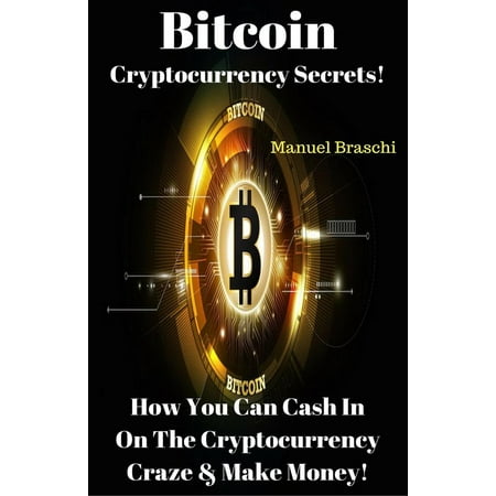 Bitcoin Cryptocurrency Secrets! How You Can Cash In On The Cryptocurrency Craze & Make Money! -