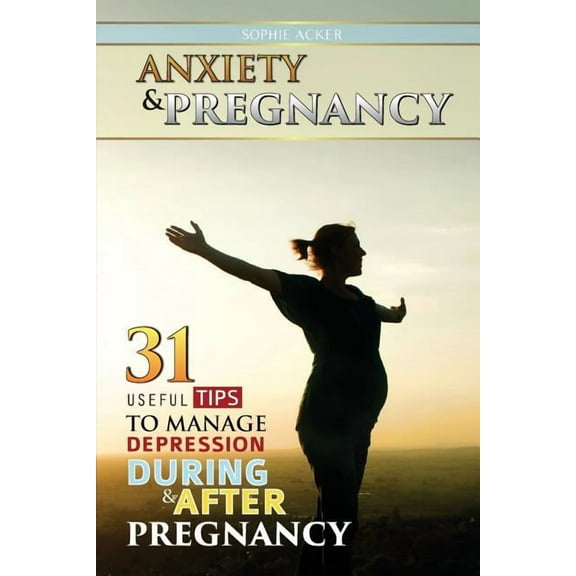 Anxiety & Pregnancy: 31 Useful Tips To Manage Anxiety During & After Pregnancy (Paperback)