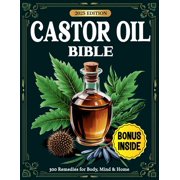 Castor Oil Bible: 300 Proven Remedies for Radiant Skin, Better Digestion, Pain Relief & Whole-Body Healing - Backed , (Paperback)