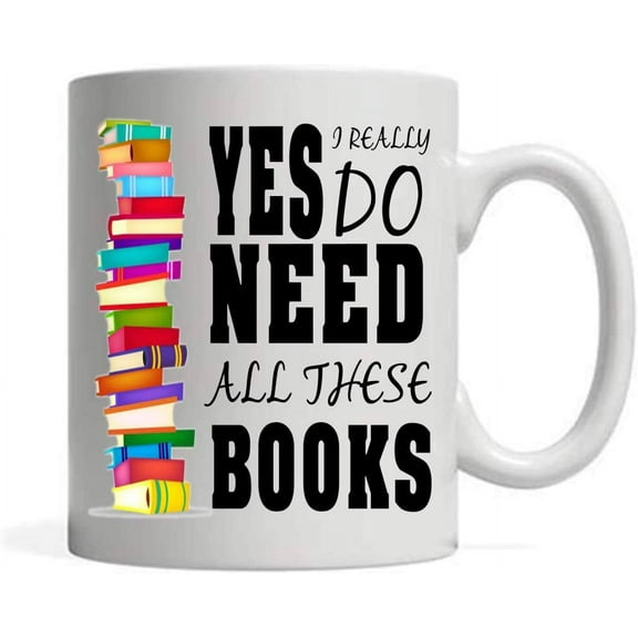 Yes I Really Do Need All These Books, , Amazing Novelty Gifts For Book Lover, Awesome Tea Cups For Bookworm, Nice Presents For Reader , 11 oz Novelty Mug
