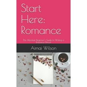 Start Here: Start Here : Romance: The Absolute Beginner's Guide to Writing a Romance Novel (Series #1) (Paperback)