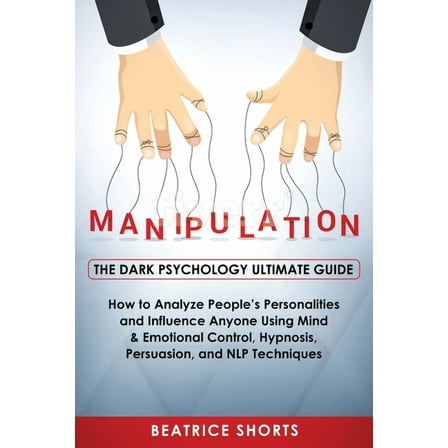Dark Psychology Manipulation: Dark Psychology Ultimate Guide - How to Analyze People's Personalities and Influence Anyone Using Min, (Paperback)