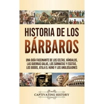 Historia de los Bárbaros: Una guía fascinante de los celtas, vándalos, las guerras galas, los sármatas y escitas, los go, (Hardcover)