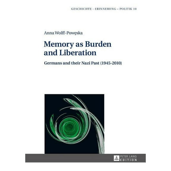 Geschichte - Erinnerung - Politik. Studies in History, Memor: Memory as Burden and Liberation: Germans and their Nazi Past (1945-2010) (Hardcover)