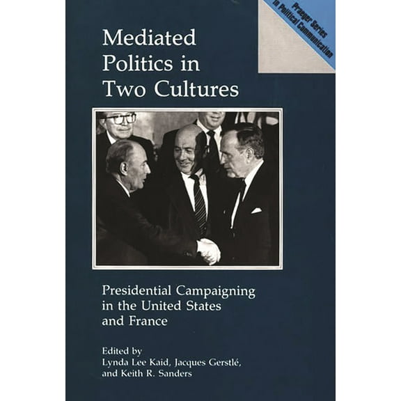 Praeger Political Communication Mediated Politics in Two Cultures: Presidential Campaigning in the United States and France, (Hardcover)