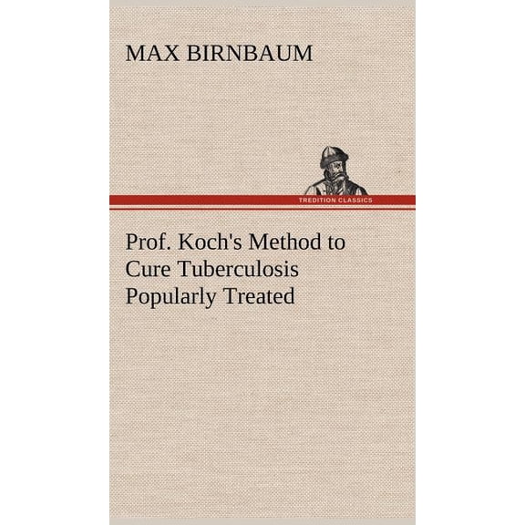 Prof. Koch's Method to Cure Tuberculosis Popularly Treated, (Hardcover)