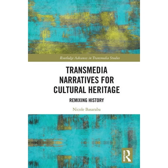 Routledge Advances in Transmedia Studies Transmedia Narratives for Cultural Heritage: Remixing History, (Paperback)