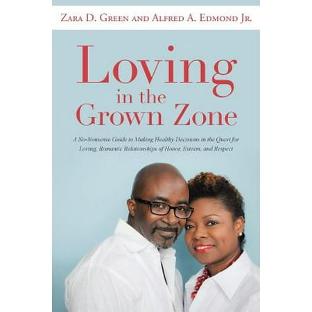 Loving in the Grown Zone : A No-Nonsense Guide to Making Healthy Decisions in the Quest for Loving, Romantic Relationships of Honor, Esteem, and Respect