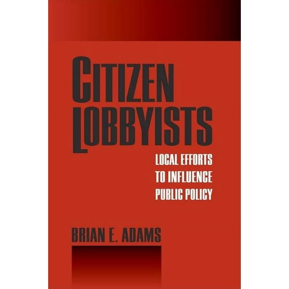 Citizen Lobbyists : Local Efforts to Influence Public Policy (Hardcover)