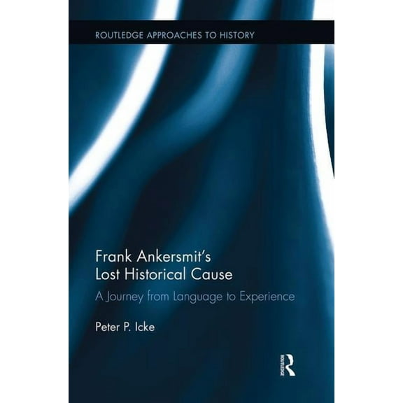Routledge Approaches to History Frank Ankersmit's Lost Historical Cause: A Journey from Language to Experience, Book 05, (Hardcover)
