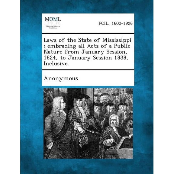 Laws of the State of Mississippi; Embracing All Acts of a Public Nature from January Session, 1824, to January Session 1838, Inclusive. (Paperback)