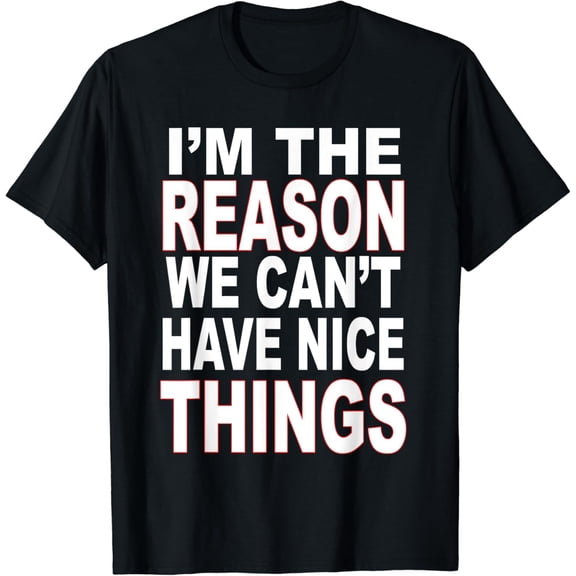 I'm The Reason We Can't Have Nice Things Funny T-shirt