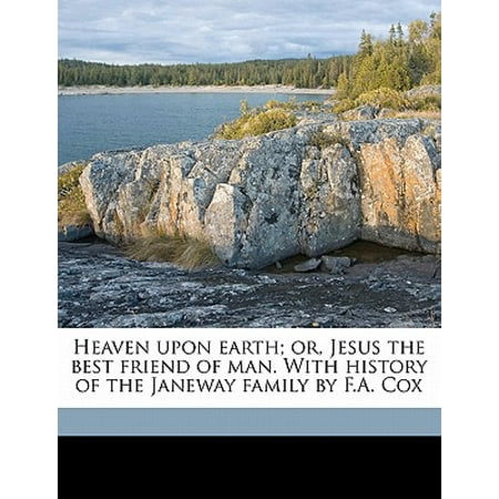 Heaven Upon Earth; Or, Jesus the Best Friend of Man. with History of the Janeway Family by F.A.