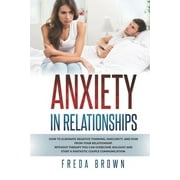Anxiety in Relationships : How to Eliminate Negative Thinking, Insecurity, and Fear from Your Relationship. Without therapy you can overcome jealousy and start a fantastic couple communication. (Paperback)