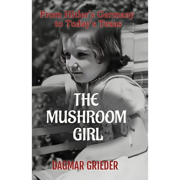 The Mushroom Girl: From Hitler's Germany to Today's Texas, (Paperback)
