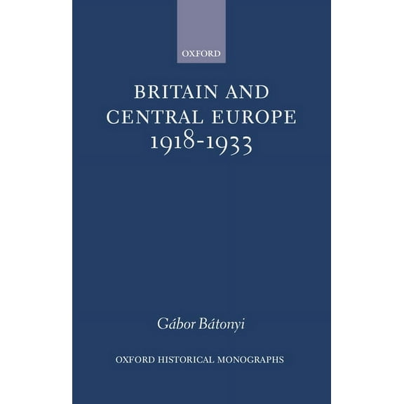 Oxford Historical Monographs Britain and Central Europe, 1918-1933, (Hardcover)