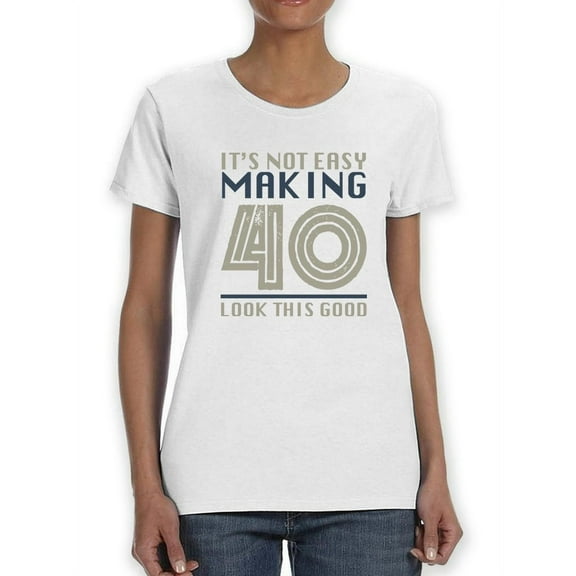 It's Not Easy Making 40 Years Women T-Shirt, Female Small
