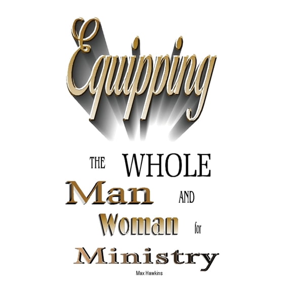 Equipping the Whole Man and Woman for Ministry, (Paperback)