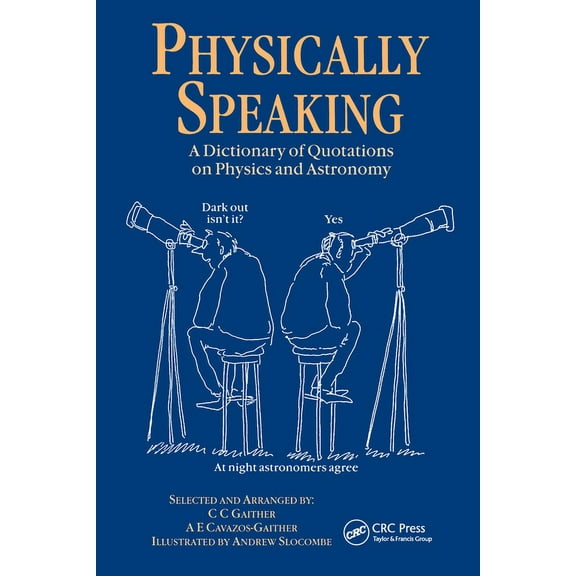 Speaking Physically Speaking: A Dictionary of Quotations on Physics and Astronomy, (Paperback)