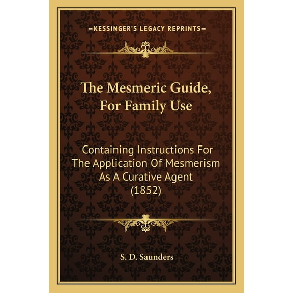 The Mesmeric Guide, For Family Use: Containing Instructions For The Application Of Mesmerism As A Curative Agent (1852), (Paperback)