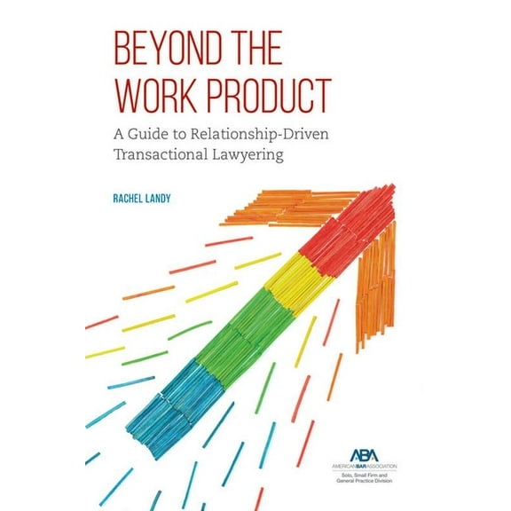Beyond the Work Product: A Guide to Relationship-Driven Transactional Lawyering, (Paperback)