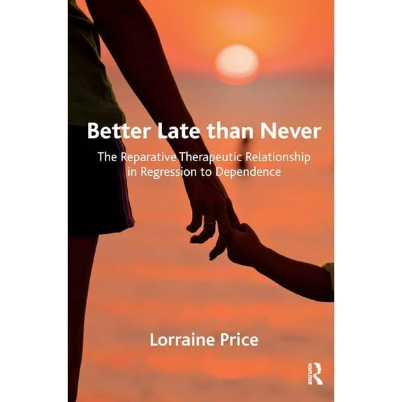 Better Late than Never: The Reparative Therapeutic Relationship in Regression to Dependence, (Paperback)