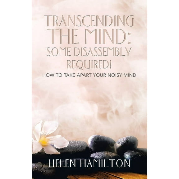 Transcending the Mind: Some Disassembly Required!: How to Take Apart Your Noisy Mind (Paperback) by Helen Hamilton