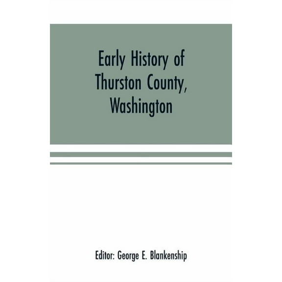 Early history of Thurston County, Washington: together with biographies and reminiscences of those identified with pione, (Paperback)