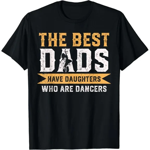 The Best Dads Have Daughters Who Are Dancers Fathers Day Gift T-Shirt Unisex S-5XL Hot Trending Shirt, Vintage Birthday Gift