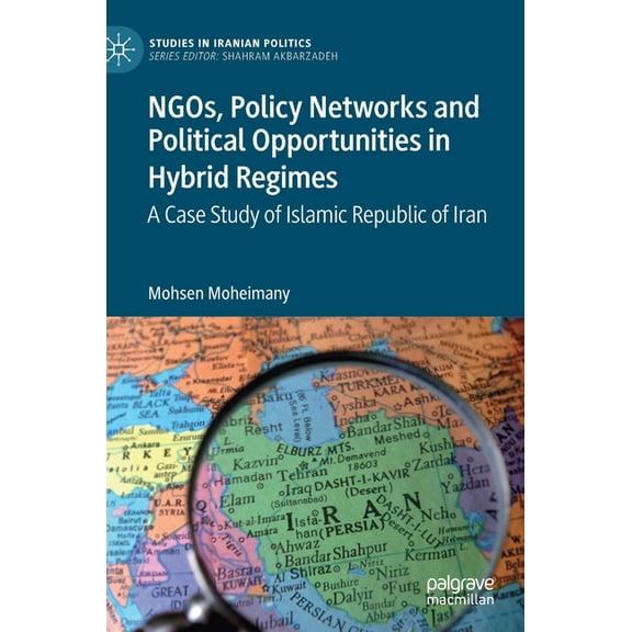 Studies in Iranian Politics Ngos, Policy Networks and Political Opportunities in Hybrid Regimes: A Case Study of Islamic Republic of Iran, (Hardcover)