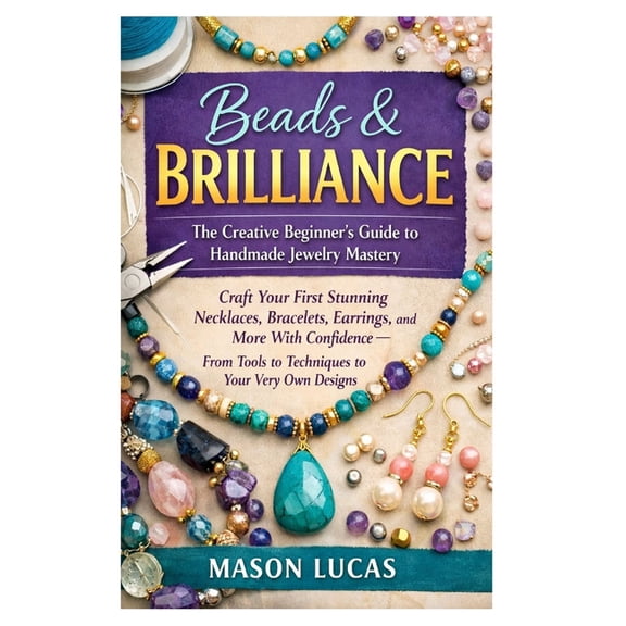 Beads & Brilliance: The Creative Beginner's Guide to Handmade Jewelry Mastery: Craft Your First Stunning Necklaces, Brac, (Paperback)