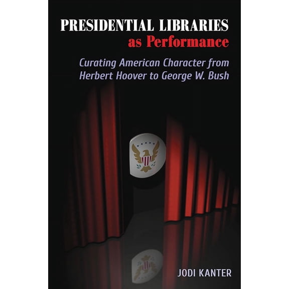 Theater in the Americas: Presidential Libraries as Performance : Curating American Character from Herbert Hoover to George W. Bush (Paperback)