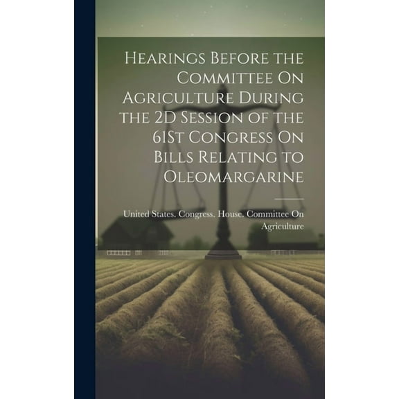 Hearings Before the Committee On Agriculture During the 2D Session of the 61St Congress On Bills Relating to Oleomargarine (Hardcover)