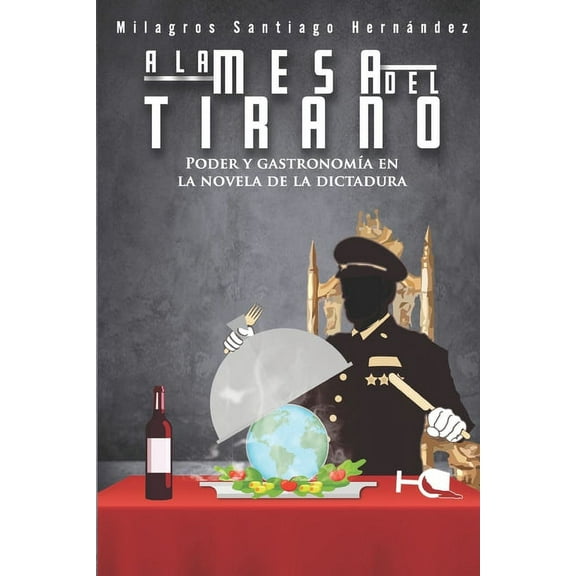 A la mesa del tirano: Poder y gastronomía en la novela de la dictadura (Paperback) by Milagros Santiago Hernandez