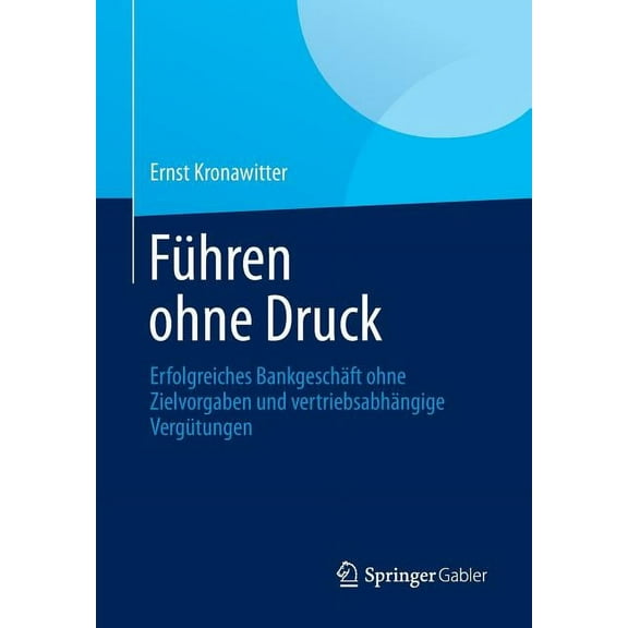 Führen Ohne Druck: Erfolgreiches Bankgeschäft Ohne Zielvorgaben Und Vertriebsabhängige Vergütungen, (Paperback)