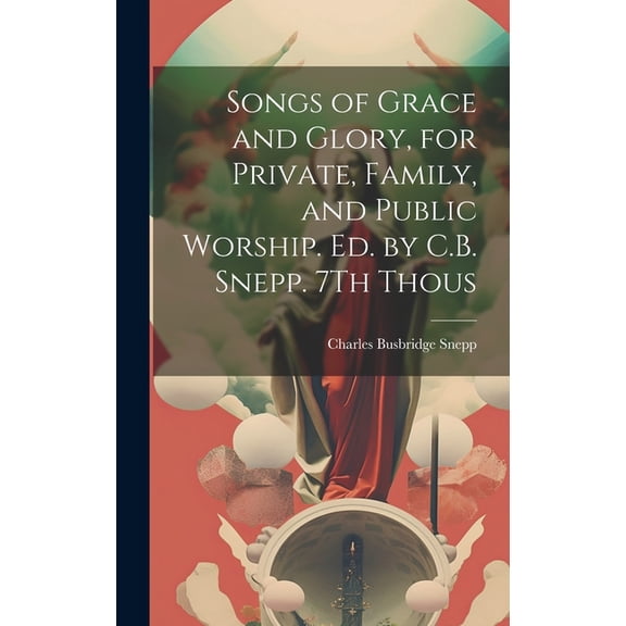 Songs of Grace and Glory, for Private, Family, and Public Worship. Ed. by C.B. Snepp. 7Th Thous (Hardcover)